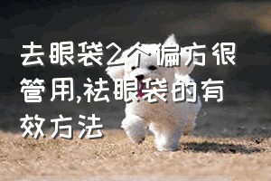 去眼袋2个偏方很管用（祛眼袋的有效方法）