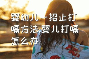 婴幼儿一招止打嗝方法（婴儿打嗝怎么办）