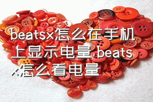 beatsx怎么在手机上显示电量（beatsx怎么看电量）