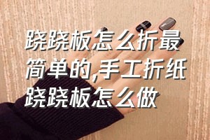 跷跷板怎么折最简单的（手工折纸跷跷板怎么做）