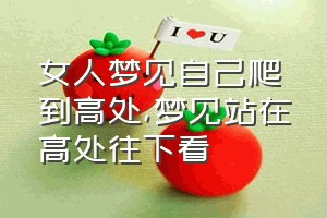 女人梦见自己爬到高处（梦见站在高处往下看）