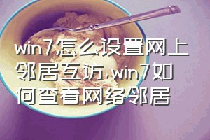 win7怎么设置网上邻居互访（win7如何查看网络邻居）