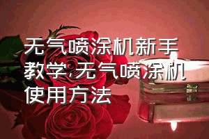 无气喷涂机新手教学（无气喷涂机使用方法）