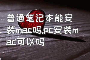 普通笔记本能安装mac吗（pc安装mac可以吗）