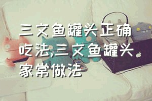 三文鱼罐头正确吃法（三文鱼罐头家常做法）