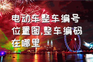 电动车整车编号位置图（整车编码在哪里）