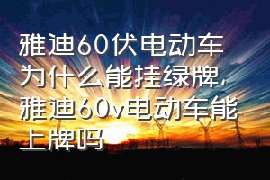 雅迪60伏电动车为什么能挂绿牌（雅迪60v电动车能上牌吗）