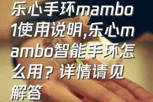 乐心手环mambo1使用说明（乐心mambo智能手环怎么用？详情请见解答）