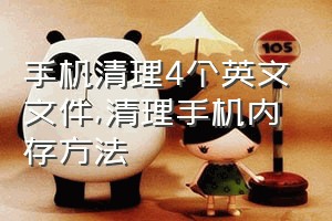 手机清理4个英文文件（清理手机内存方法）