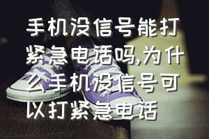 手机没信号能打紧急电话吗（为什么手机没信号可以打紧急电话）