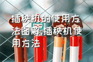 插秧机的使用方法图解（插秧机使用方法）