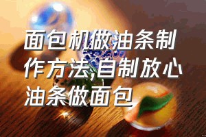 面包机做油条制作方法（自制放心油条做面包）