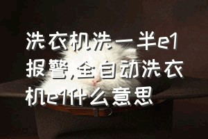 洗衣机洗一半e1报警（全自动洗衣机e1什么意思）