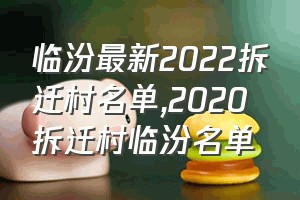 临汾最新2022拆迁村名单（2020拆迁村临汾名单）