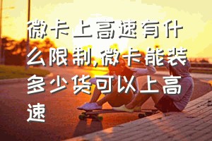 微卡上高速有什么限制（微卡能装多少货可以上高速）