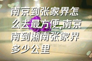 南京到张家界怎么去最方便（南京南到湖南张家界多少公里）