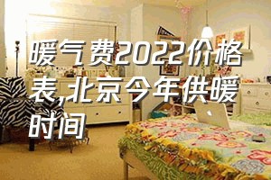 暖气费2022价格表（北京今年供暖时间）