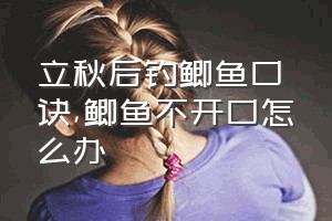 立秋后钓鲫鱼口诀（鲫鱼不开口怎么办）