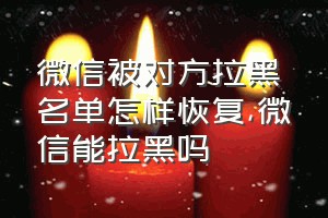 微信被对方拉黑名单怎样恢复（微信能拉黑吗）