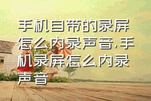 手机自带的录屏怎么内录声音（手机录屏怎么内录声音）