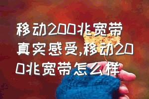 移动200兆宽带真实感受（移动200兆宽带怎么样）