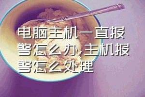 电脑主机一直报警怎么办（主机报警怎么处理）