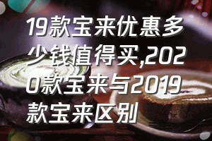 19款宝来优惠多少钱值得买（2020款宝来与2019款宝来区别）