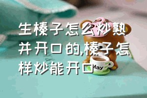 生榛子怎么炒熟并开口的（榛子怎样炒能开口）