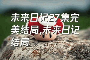 未来日记27集完美结局（未来日记结局）