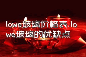 lowe玻璃价格表（lowe玻璃的优缺点）