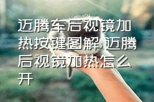 迈腾车后视镜加热按键图解（迈腾后视镜加热怎么开）