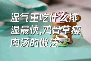 湿气重吃什么排湿最快（鸡骨草瘦肉汤的做法）