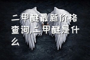 二甲醚最新价格查询（二甲醚是什么）