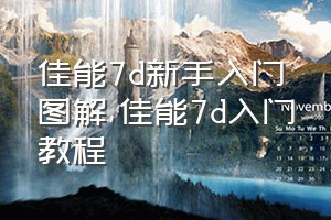 佳能7d新手入门图解（佳能7d入门教程）