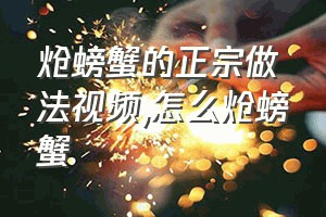 炝螃蟹的正宗做法视频（怎么炝螃蟹）