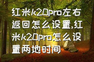 红米k20pro左右返回怎么设置（红米k20pro怎么设置两地时间）