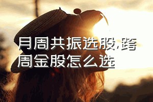 月周共振选股（跨周金股怎么选）