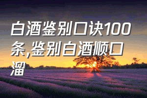 白酒鉴别口诀100条（鉴别白酒顺口溜）