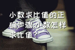 小数求比值的正确步骤（小数怎样求比值?）