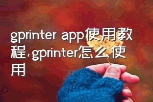 gprinter app使用教程（gprinter怎么使用）