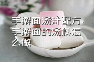 手擀面汤汁配方（手擀面的汤料怎么做）