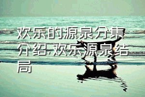 欢乐的源泉分集介绍（欢乐源泉结局）