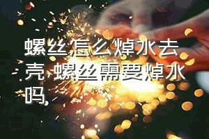 螺丝怎么焯水去壳（螺丝需要焯水吗）