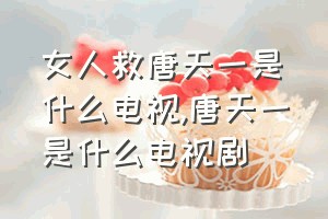 女人救唐天一是什么电视（唐天一是什么电视剧）