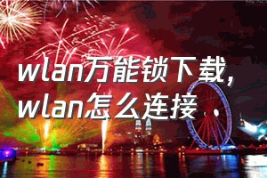 wlan万能锁下载（wlan怎么连接）