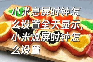 小米息屏时钟怎么设置全天显示（小米熄屏时钟怎么设置）