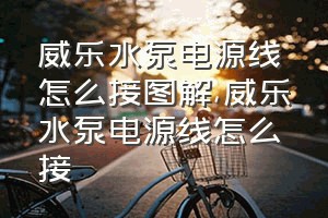 威乐水泵电源线怎么接图解（威乐水泵电源线怎么接）