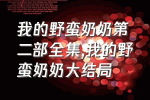 我的野蛮奶奶第二部全集（我的野蛮奶奶大结局）