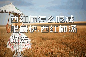 西红柿怎么吃减肥最快（西红柿汤做法）