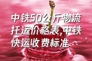 中铁50公斤物流托运价格表（中铁快运收费标准）